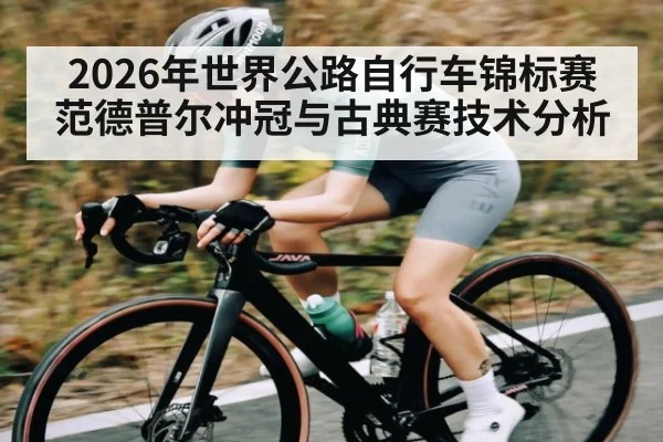 2026年世界公路自行车锦标赛范德普尔冲冠与古典赛技术分析 - kayun