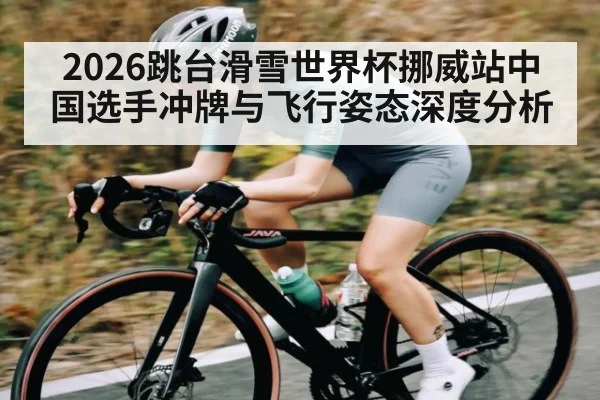 2026跳台滑雪世界杯挪威站中国选手冲牌与飞行姿态深度分析 - kayun