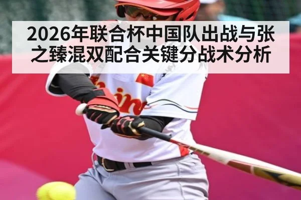 2026年联合杯中国队出战与张之臻混双配合关键分战术分析 - kayun