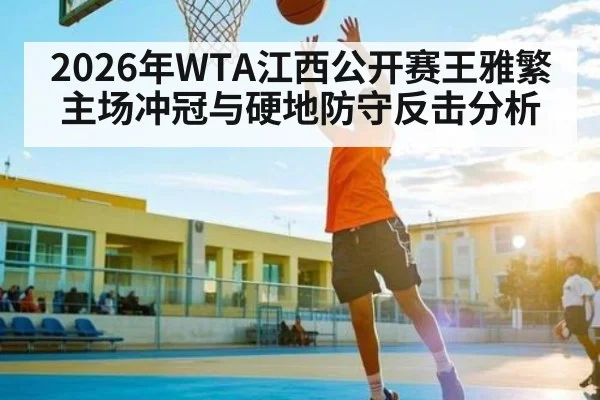 2026年WTA江西公开赛王雅繁主场冲冠与硬地防守反击分析 - kayun
