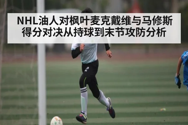 NHL油人对枫叶麦克戴维与马修斯得分对决从持球到末节攻防分析 - kayun