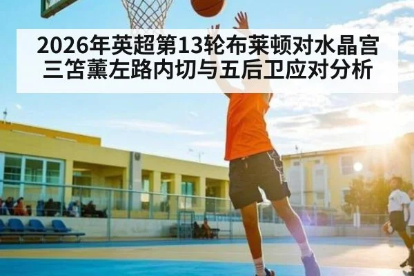 2026年英超第13轮布莱顿对水晶宫三笘薰左路内切与五后卫应对分析 - kayun